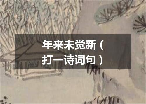 年来未觉新（打一诗词句）