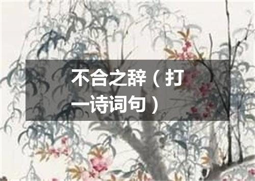 不合之辞（打一诗词句）