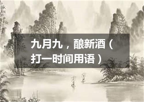 九月九，酿新酒（打一时间用语）