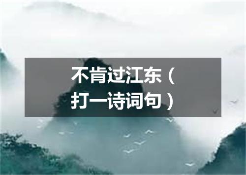 不肯过江东（打一诗词句）