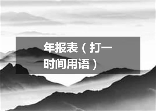 年报表（打一时间用语）