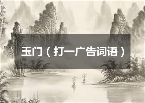 玉门（打一广告词语）
