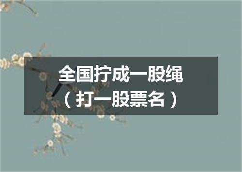 全国拧成一股绳（打一股票名）