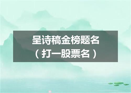 呈诗稿金榜题名（打一股票名）