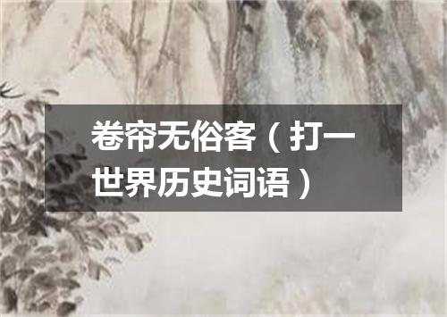 卷帘无俗客（打一世界历史词语）