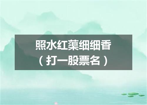 照水红蕖细细香（打一股票名）