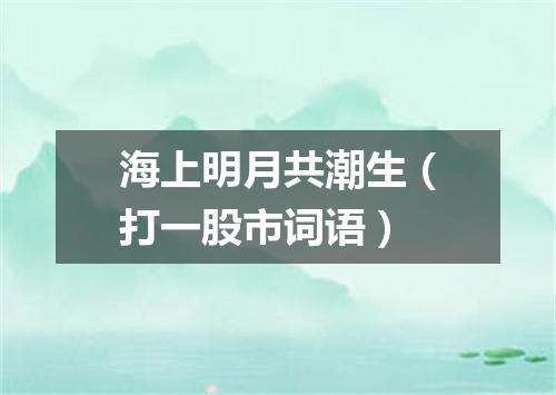 海上明月共潮生（打一股市词语）