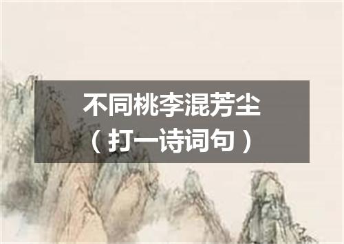 不同桃李混芳尘（打一诗词句）