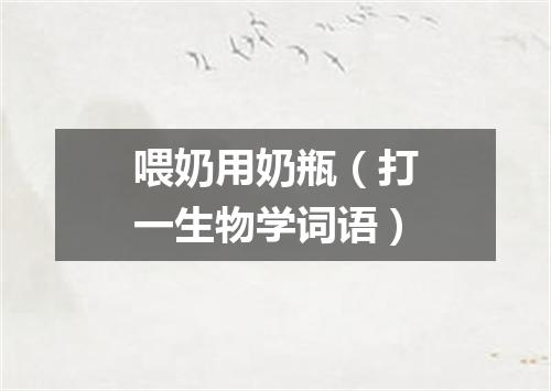喂奶用奶瓶（打一生物学词语）