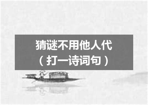 猜谜不用他人代（打一诗词句）