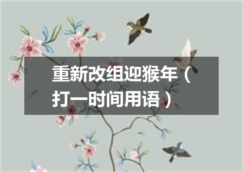 重新改组迎猴年（打一时间用语）