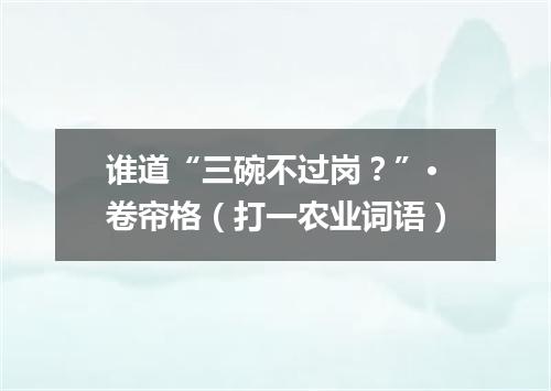 谁道“三碗不过岗？”·卷帘格（打一农业词语）
