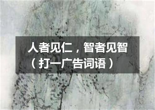人者见仁，智者见智（打一广告词语）