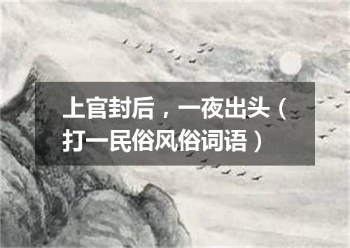 上官封后，一夜出头（打一民俗风俗词语）