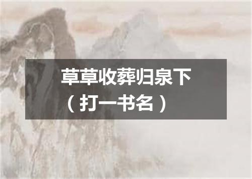 草草收葬归泉下（打一书名）