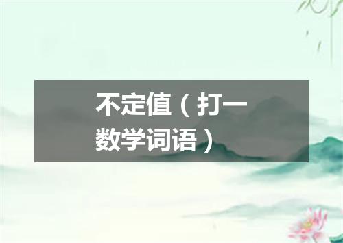 不定值（打一数学词语）
