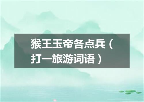 猴王玉帝各点兵（打一旅游词语）