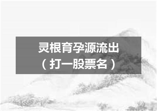 灵根育孕源流出（打一股票名）