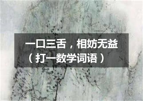 一口三舌，相妨无益（打一数学词语）