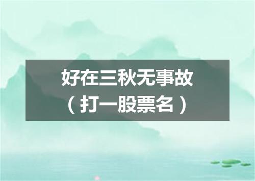 好在三秋无事故（打一股票名）