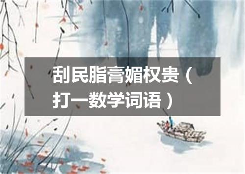 刮民脂膏媚权贵（打一数学词语）
