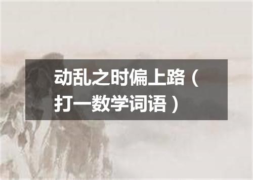 动乱之时偏上路（打一数学词语）