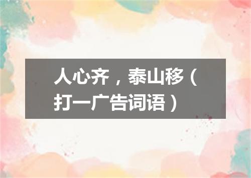 人心齐，泰山移（打一广告词语）