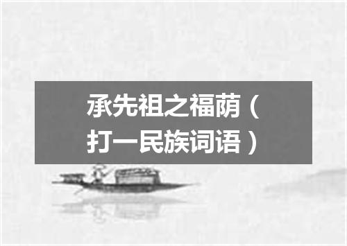 承先祖之福荫（打一民族词语）