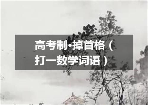 高考制·掉首格（打一数学词语）