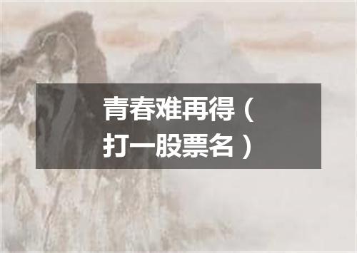 青春难再得（打一股票名）