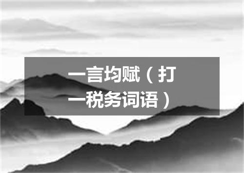 一言均赋（打一税务词语）