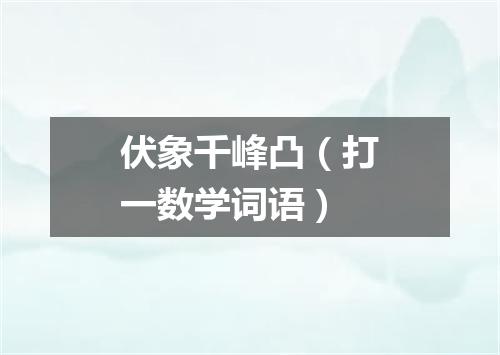 伏象千峰凸（打一数学词语）