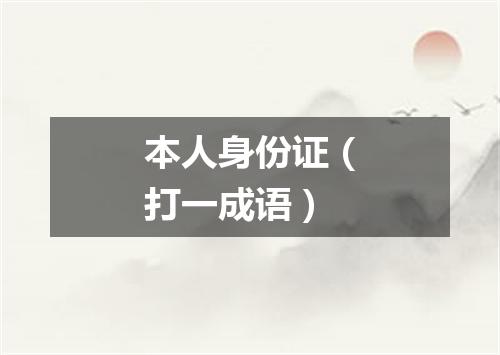 本人身份证（打一成语）