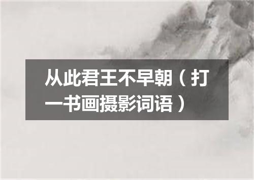 从此君王不早朝（打一书画摄影词语）