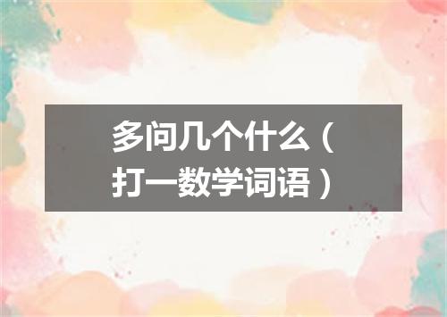 多问几个什么（打一数学词语）