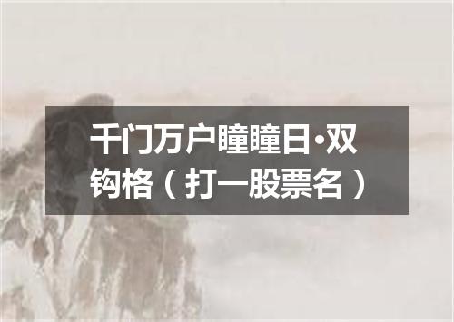 千门万户瞳瞳日·双钩格（打一股票名）