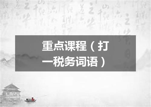 重点课程（打一税务词语）