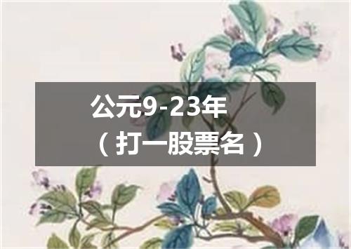 公元9-23年（打一股票名）