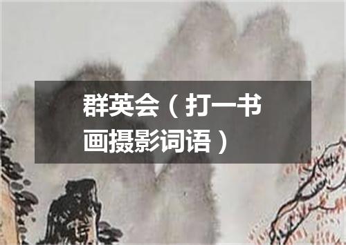 群英会（打一书画摄影词语）