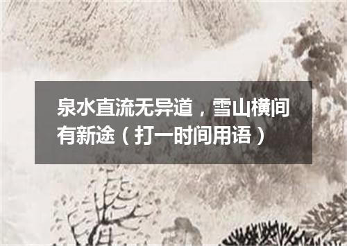 泉水直流无异道，雪山横间有新途（打一时间用语）