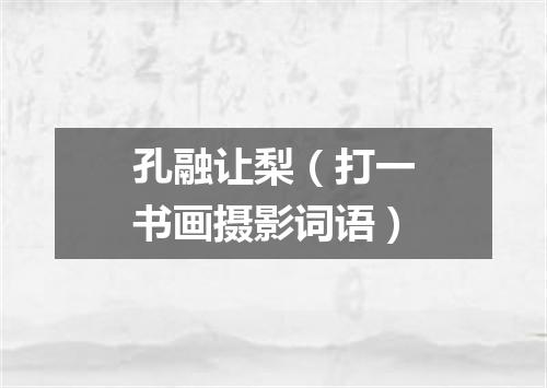 孔融让梨（打一书画摄影词语）
