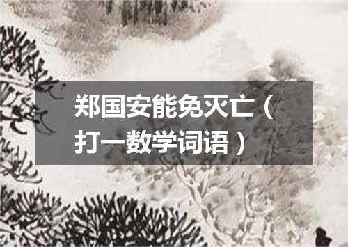 郑国安能免灭亡（打一数学词语）