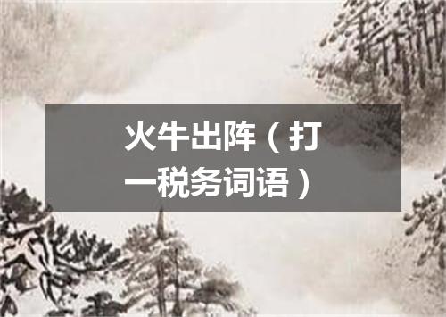 火牛出阵（打一税务词语）