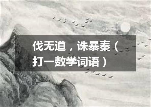 伐无道，诛暴秦（打一数学词语）