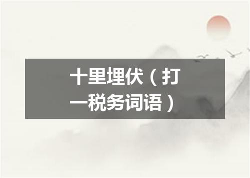 十里埋伏（打一税务词语）