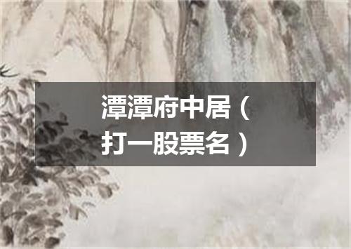 潭潭府中居（打一股票名）