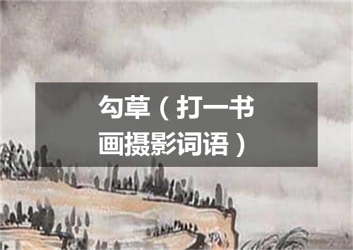 勾草（打一书画摄影词语）