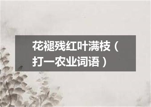 花褪残红叶满枝（打一农业词语）