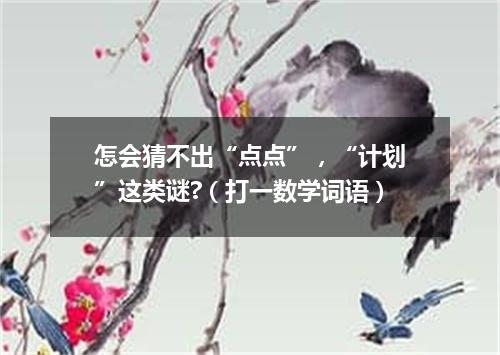 怎会猜不出“点点”，“计划”这类谜?（打一数学词语）