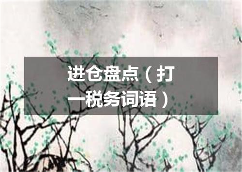 进仓盘点（打一税务词语）